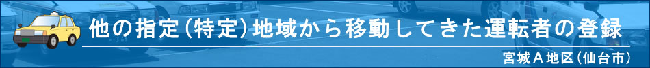 他の指定(特定)地域から移動してきた運転者の登録(宮城A地区)